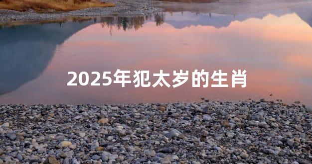 2025年犯太岁的生肖