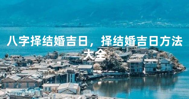 八字择结婚吉日，择结婚吉日方法大全