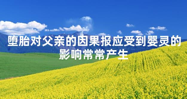 堕胎对父亲的因果报应受到婴灵的影响常常产生