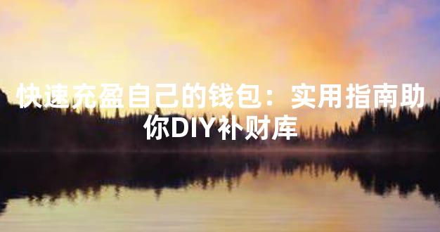 快速充盈自己的钱包：实用指南助你DIY补财库